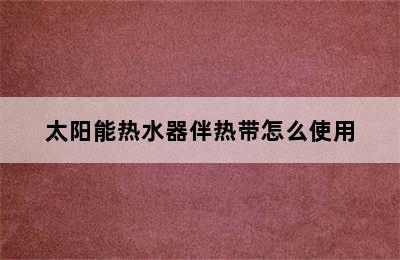 太阳能热水器伴热带怎么使用