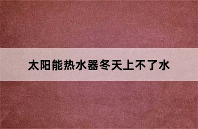 太阳能热水器冬天上不了水