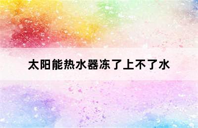 太阳能热水器冻了上不了水