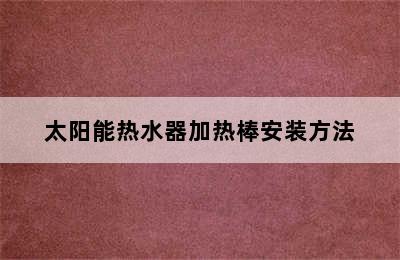 太阳能热水器加热棒安装方法