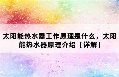 太阳能热水器工作原理是什么，太阳能热水器原理介绍【详解】