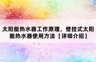 太阳能热水器工作原理，壁挂式太阳能热水器使用方法【详细介绍】