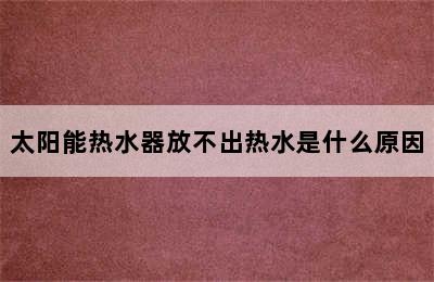 太阳能热水器放不出热水是什么原因