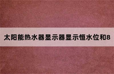 太阳能热水器显示器显示恒水位和8