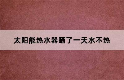 太阳能热水器晒了一天水不热