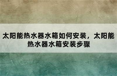 太阳能热水器水箱如何安装，太阳能热水器水箱安装步骤