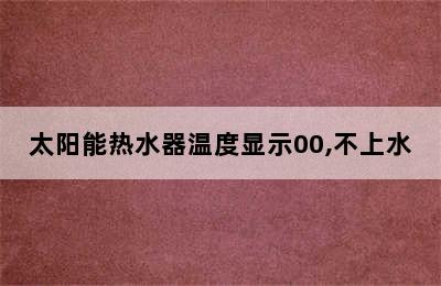 太阳能热水器温度显示00,不上水