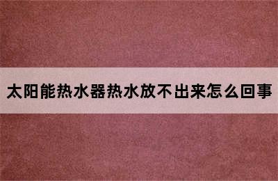 太阳能热水器热水放不出来怎么回事