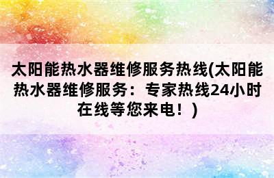 太阳能热水器维修服务热线(太阳能热水器维修服务：专家热线24小时在线等您来电！)