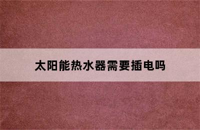 太阳能热水器需要插电吗