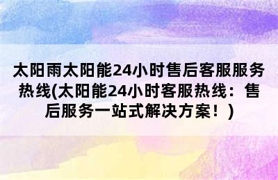 太阳雨太阳能24小时售后客服服务热线(太阳能24小时客服热线：售后服务一站式解决方案！)