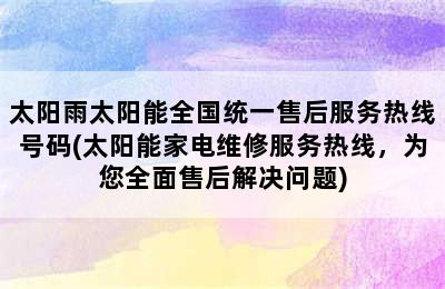 太阳雨太阳能全国统一售后服务热线号码(太阳能家电维修服务热线，为您全面售后解决问题)