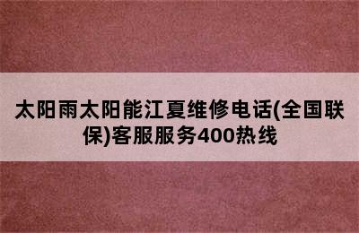 太阳雨太阳能江夏维修电话(全国联保)客服服务400热线