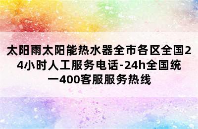 太阳雨太阳能热水器全市各区全国24小时人工服务电话-24h全国统一400客服服务热线