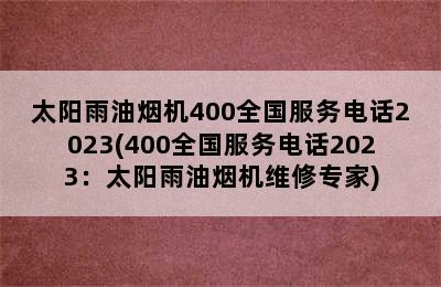 太阳雨油烟机400全国服务电话2023(400全国服务电话2023：太阳雨油烟机维修专家)