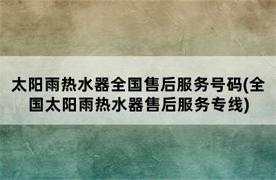 太阳雨热水器全国售后服务号码(全国太阳雨热水器售后服务专线)