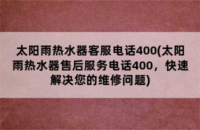 太阳雨热水器客服电话400(太阳雨热水器售后服务电话400，快速解决您的维修问题)