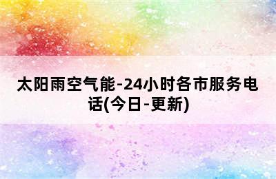 太阳雨空气能-24小时各市服务电话(今日-更新)