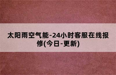 太阳雨空气能-24小时客服在线报修(今日-更新)