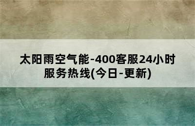 太阳雨空气能-400客服24小时服务热线(今日-更新)