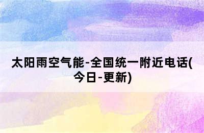 太阳雨空气能-全国统一附近电话(今日-更新)