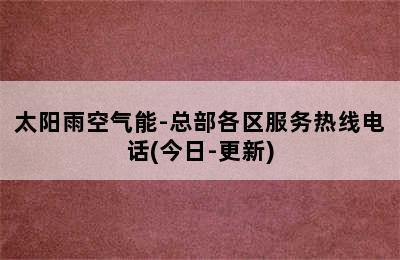 太阳雨空气能-总部各区服务热线电话(今日-更新)