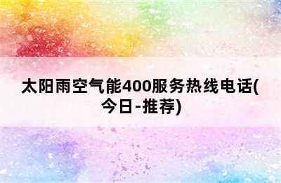 太阳雨空气能400服务热线电话(今日-推荐)