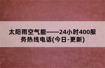 太阳雨空气能——24小时400服务热线电话(今日-更新)