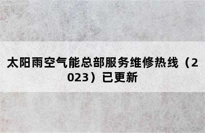 太阳雨空气能总部服务维修热线（2023）已更新