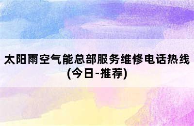 太阳雨空气能总部服务维修电话热线(今日-推荐)