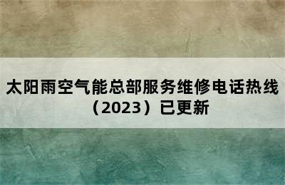 太阳雨空气能总部服务维修电话热线（2023）已更新