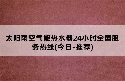 太阳雨空气能热水器24小时全国服务热线(今日-推荐)