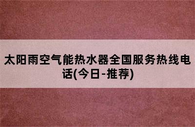 太阳雨空气能热水器全国服务热线电话(今日-推荐)