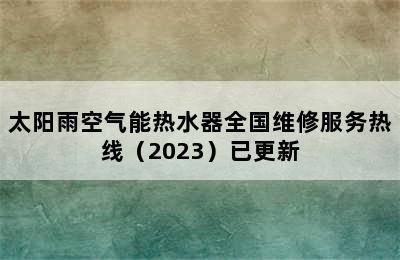 太阳雨空气能热水器全国维修服务热线（2023）已更新