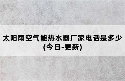 太阳雨空气能热水器厂家电话是多少(今日-更新)