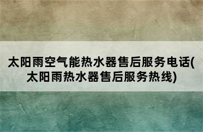 太阳雨空气能热水器售后服务电话(太阳雨热水器售后服务热线)