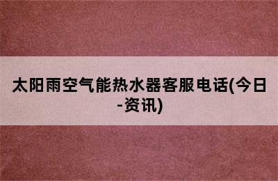 太阳雨空气能热水器客服电话(今日-资讯)