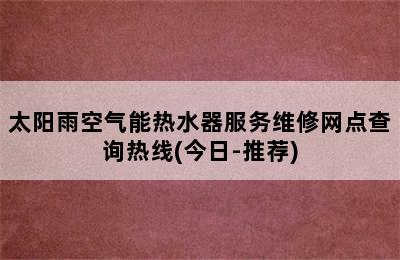 太阳雨空气能热水器服务维修网点查询热线(今日-推荐)