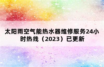 太阳雨空气能热水器维修服务24小时热线（2023）已更新