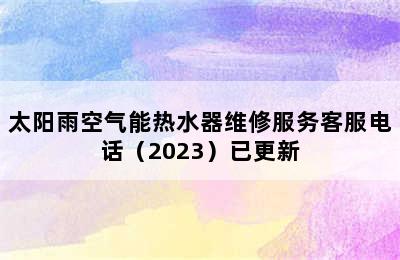 太阳雨空气能热水器维修服务客服电话（2023）已更新