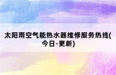 太阳雨空气能热水器维修服务热线(今日-更新)