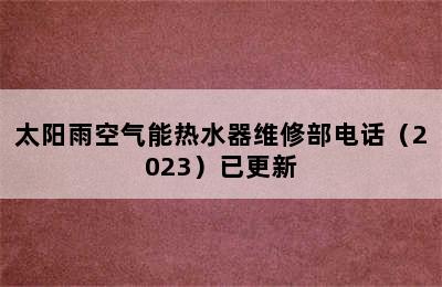 太阳雨空气能热水器维修部电话（2023）已更新