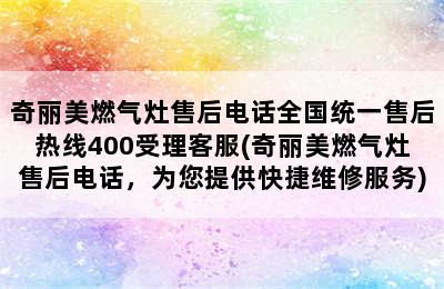 奇丽美燃气灶售后电话全国统一售后热线400受理客服(奇丽美燃气灶售后电话，为您提供快捷维修服务)