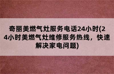 奇丽美燃气灶服务电话24小时(24小时美燃气灶维修服务热线，快速解决家电问题)