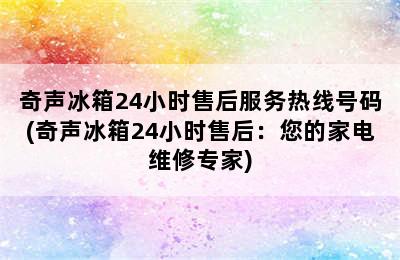 奇声冰箱24小时售后服务热线号码(奇声冰箱24小时售后：您的家电维修专家)