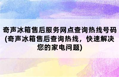 奇声冰箱售后服务网点查询热线号码(奇声冰箱售后查询热线，快速解决您的家电问题)