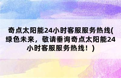 奇点太阳能24小时客服服务热线(绿色未来，敬请垂询奇点太阳能24小时客服服务热线！)