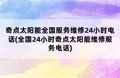 奇点太阳能全国服务维修24小时电话(全国24小时奇点太阳能维修服务电话)