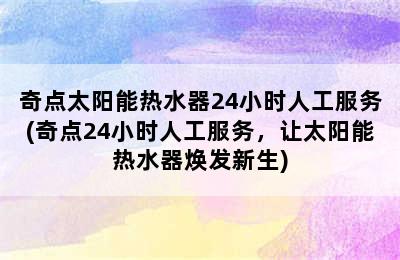 奇点太阳能热水器24小时人工服务(奇点24小时人工服务，让太阳能热水器焕发新生)