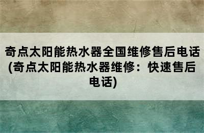 奇点太阳能热水器全国维修售后电话(奇点太阳能热水器维修：快速售后电话)